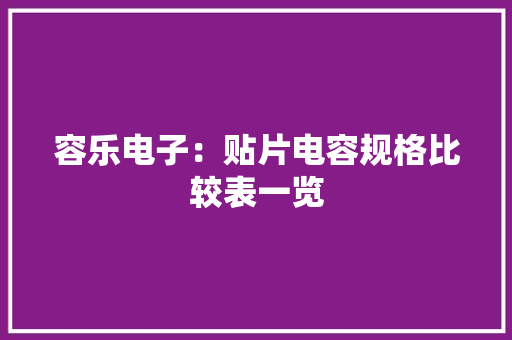 容乐电子：贴片电容规格比较表一览