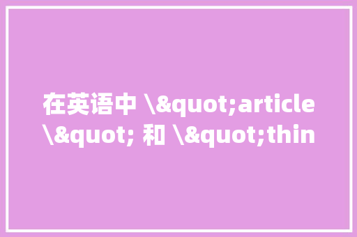 在英语中 \"article\" 和 \"thing\"有什么差异？