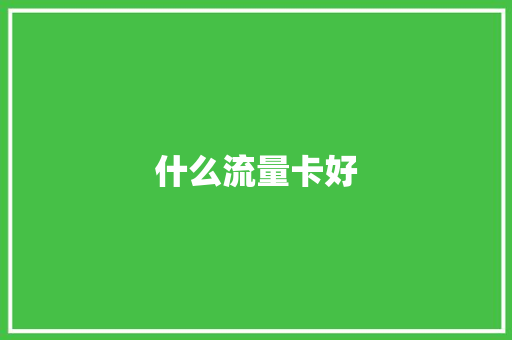 什么流量卡好,流量仪表厂家。