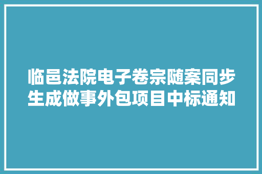 临邑法院电子卷宗随案同步生成做事外包项目中标通知书记