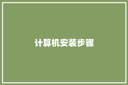 计算机安装步骤,安装锁师傅电话。