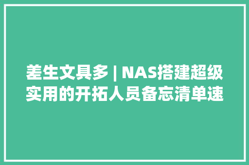 差生文具多 | NAS搭建超级实用的开拓人员备忘清单速查表