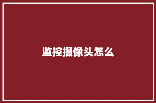监控摄像头怎么,摄像头监控哪个品牌好。