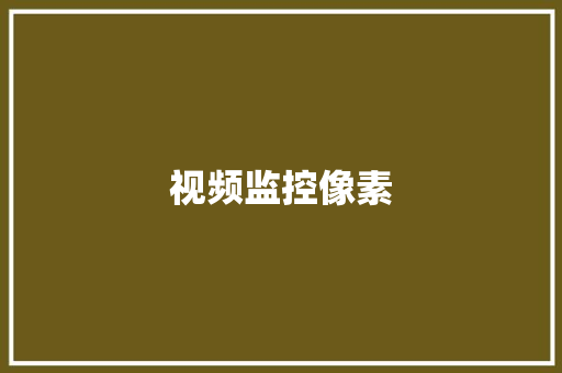 视频监控像素,监控安装公司。