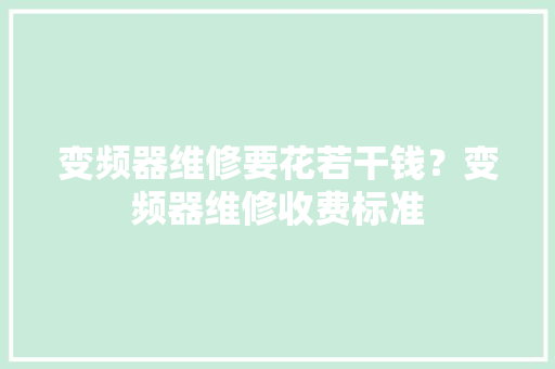 变频器维修要花若干钱？变频器维修收费标准