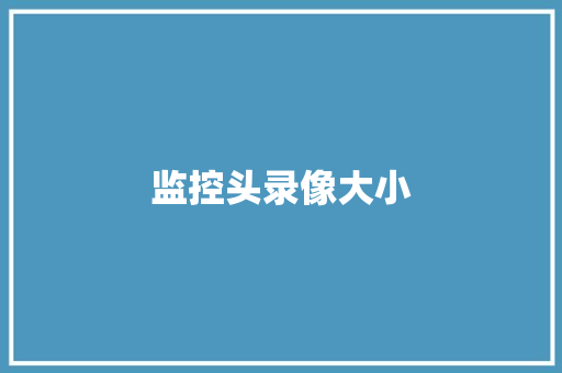 监控头录像大小,摄像头监控哪个品牌好。