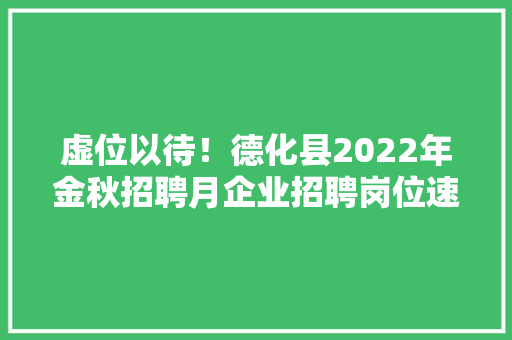 虚位以待！德化县2022年金秋招聘月企业招聘岗位速览→