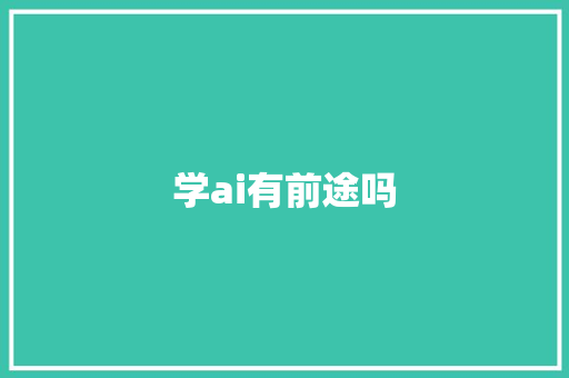 学ai有前途吗,人工智能培训机构排名前十。