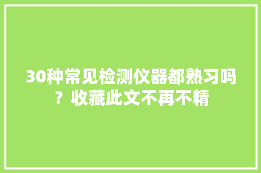 30种常见检测仪器都熟习吗？收藏此文不再不精