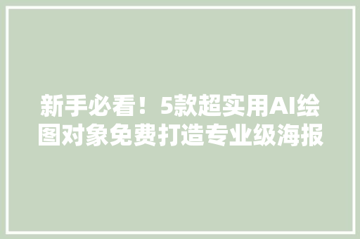 新手必看！5款超实用AI绘图对象免费打造专业级海报