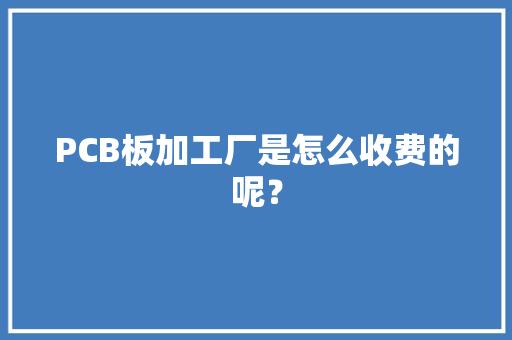 PCB板加工厂是怎么收费的呢？