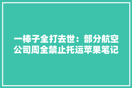 一棒子全打去世：部分航空公司周全禁止托运苹果笔记本电脑