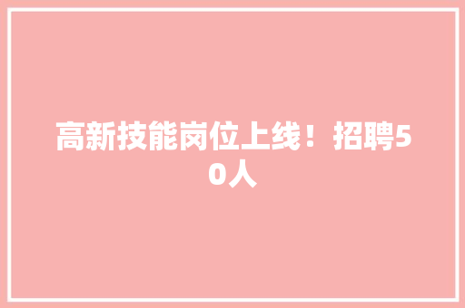 高新技能岗位上线！招聘50人