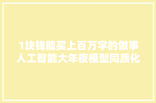 1块钱能买上百万字的做事人工智能大年夜模型同质化竞争加剧不拼功能拼价格