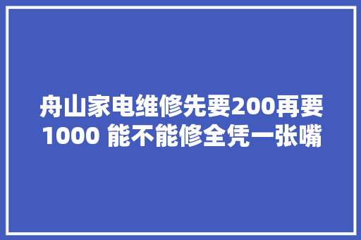 舟山家电维修先要200再要1000 能不能修全凭一张嘴