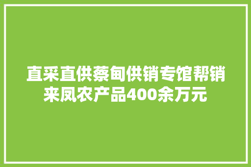直采直供蔡甸供销专馆帮销来凤农产品400余万元