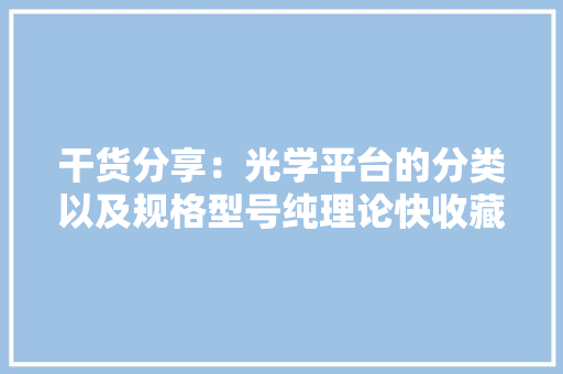 干货分享：光学平台的分类以及规格型号纯理论快收藏！