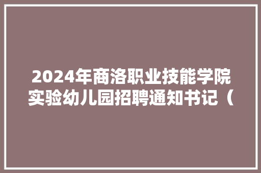 2024年商洛职业技能学院实验幼儿园招聘通知书记（18名）