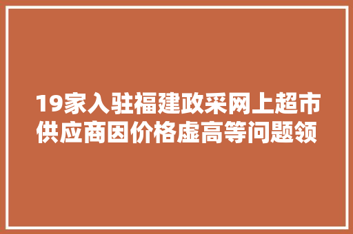 19家入驻福建政采网上超市供应商因价格虚高等问题领罚