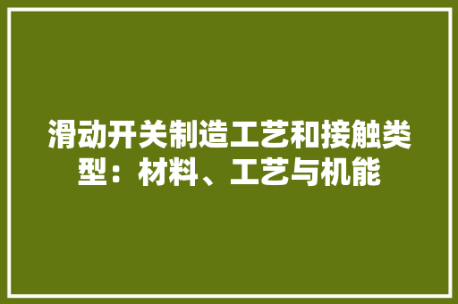 滑动开关制造工艺和接触类型：材料、工艺与机能