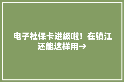 电子社保卡进级啦！在镇江还能这样用→