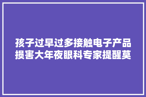 孩子过早过多接触电子产品损害大年夜眼科专家提醒莫把电子产品当成“哄娃神器”