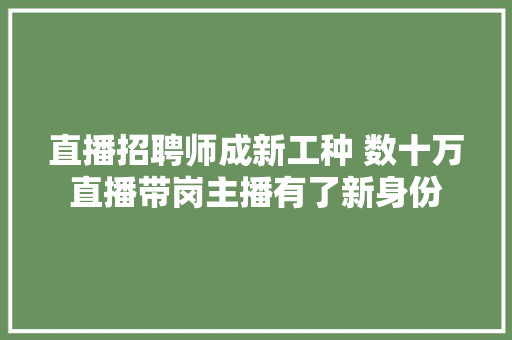 直播招聘师成新工种 数十万直播带岗主播有了新身份