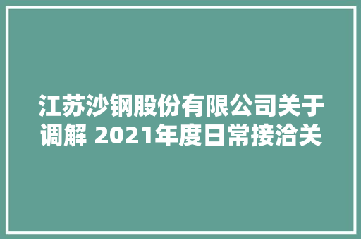 江苏沙钢股份有限公司关于调解 2021年度日常接洽关系交易估量的通知书记