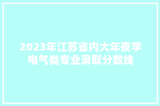2023年江苏省内大年夜学电气类专业录取分数线