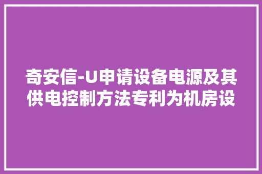 奇安信-U申请设备电源及其供电控制方法专利为机房设备供应零丁供电保护能力