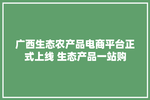广西生态农产品电商平台正式上线 生态产品一站购