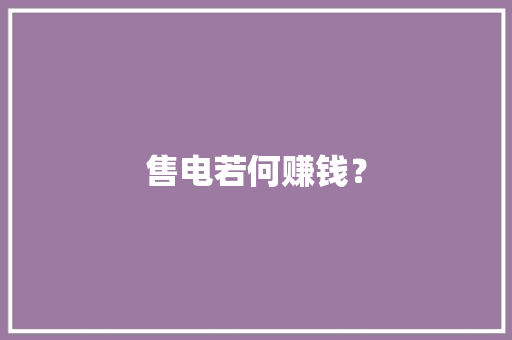 售电若何赚钱？