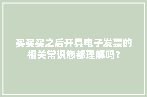 买买买之后开具电子发票的相关常识您都理解吗？