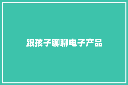 跟孩子聊聊电子产品