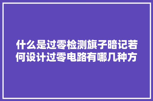 什么是过零检测旗子暗记若何设计过零电路有哪几种方法可实现