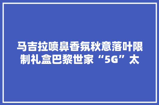 马吉拉喷鼻香氛秋意落叶限制礼盒巴黎世家“5G”太阳镜｜是日美好事物