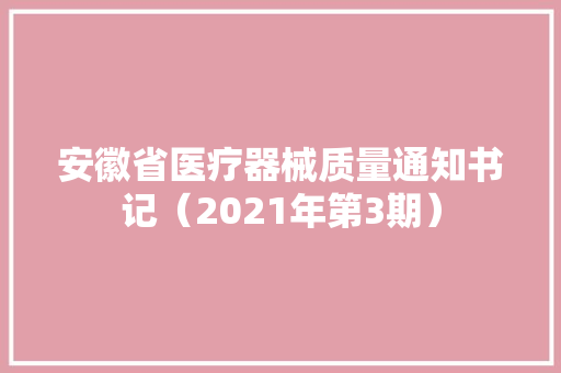 安徽省医疗器械质量通知书记（2021年第3期）