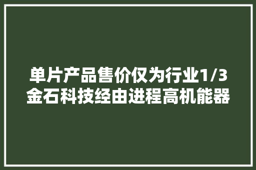 单片产品售价仅为行业1/3金石科技经由进程高机能器件散热板构造国内半导体散热市场