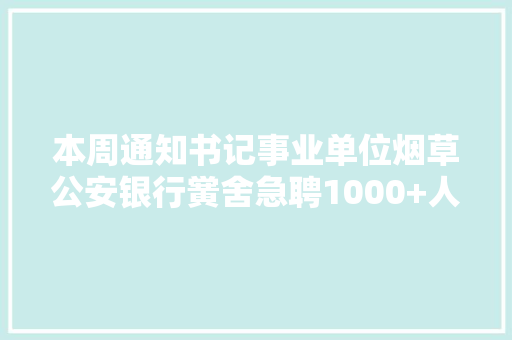 本周通知书记事业单位烟草公安银行黉舍急聘1000+人！