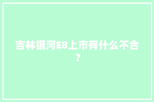 吉林银河E8上市有什么不合？