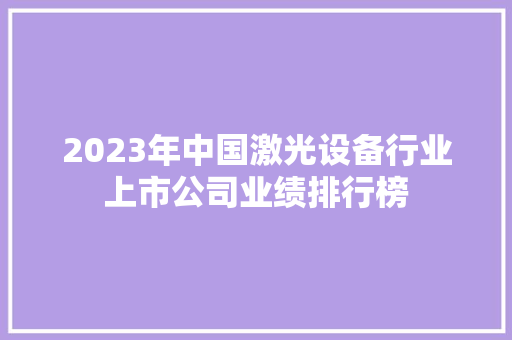 2023年中国激光设备行业上市公司业绩排行榜