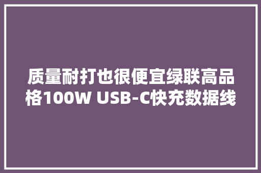 质量耐打也很便宜绿联高品格100W USB-C快充数据线拆解
