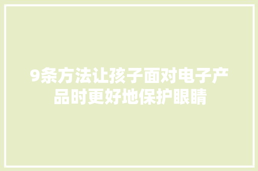 9条方法让孩子面对电子产品时更好地保护眼睛