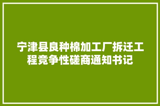 宁津县良种棉加工厂拆迁工程竞争性磋商通知书记