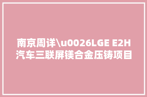 南京周详\u0026LGE E2H汽车三联屏镁合金压铸项目正式投产