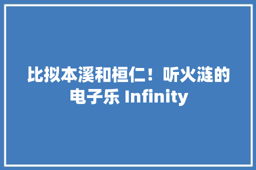比拟本溪和桓仁！听火涟的电子乐 Infinity