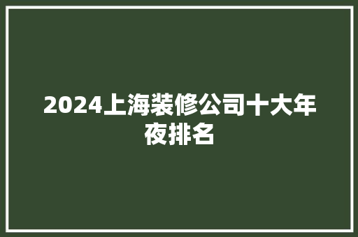 2024上海装修公司十大年夜排名