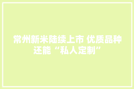 常州新米陆续上市 优质品种还能“私人定制”