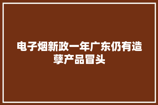 电子烟新政一年广东仍有造孽产品冒头