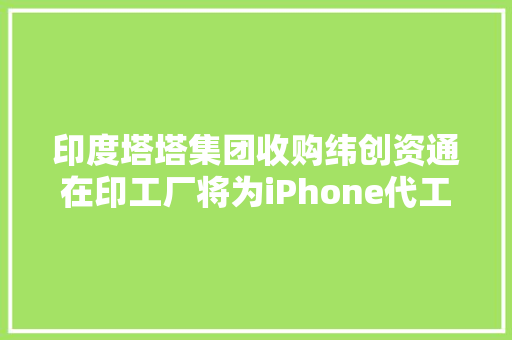 印度塔塔集团收购纬创资通在印工厂将为iPhone代工